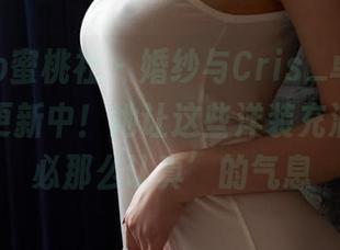 MiiTao蜜桃社 – 婚纱与Cris_卓娅祺，写真集更新中！她让这些洋装充满了‘何必那么认真’的气息