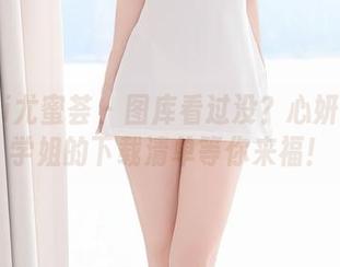 YouMi尤蜜荟 – 图库看过没？心妍小公主学姐的下载清单等你来福！